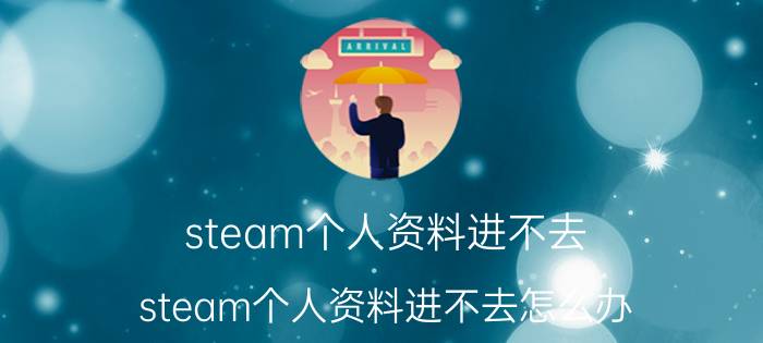 steam个人资料进不去 steam个人资料进不去怎么办？